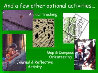 And a few other optional activities… Journal & Reflective Activity Map & Compass Orienteering Animal Tracking 