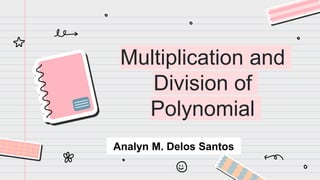Multiplication and
Division of
Polynomial
Analyn M. Delos Santos
 