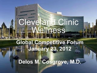 Cleveland Clinic Wellness Global Competitive Forum January 23, 2012 Delos M. Cosgrove, M.D. 