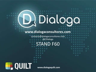 +
www.dialogaconsultores.com
contacto@dialogaconsultores.com
@CDialoga
STAND F60
www.dialogaquilt.com
 