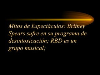 Mitos de Espectáculos: Britney Spears sufre en su programa de desintoxicación; RBD es un grupo musical;  
