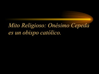 Mito Religioso: Onésimo Cepeda es un obispo católico. 