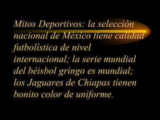 Mitos Deportivos: la selección nacional de México tiene calidad futbolística de nivel internacional; la serie mundial del béisbol gringo es mundial; los Jaguares de Chiapas tienen bonito color de uniforme. 