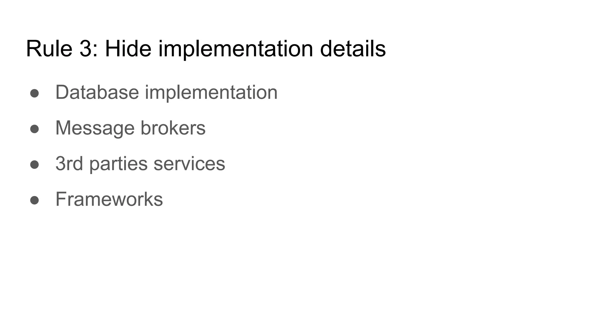 Rule 3: Hide implementation details
● Database implementation
● Message brokers
● 3rd parties services
● Frameworks
 