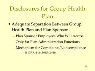Disclosures for Group Health Plan Adequate Separation Between Group Health Plan and Plan Sponsor Plan Sponsor Employees Who Will Access Only for Plan Administration Functions Mechanism for Complaints/Noncompliance 45 C.F.R. § 164.504(f)(2)(iii) 