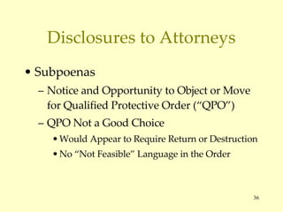 Disclosures to Attorneys Subpoenas Notice and Opportunity to Object or Move for Qualified Protective Order (“QPO”) QPO Not a Good Choice Would Appear to Require Return or Destruction No “Not Feasible” Language in the Order 