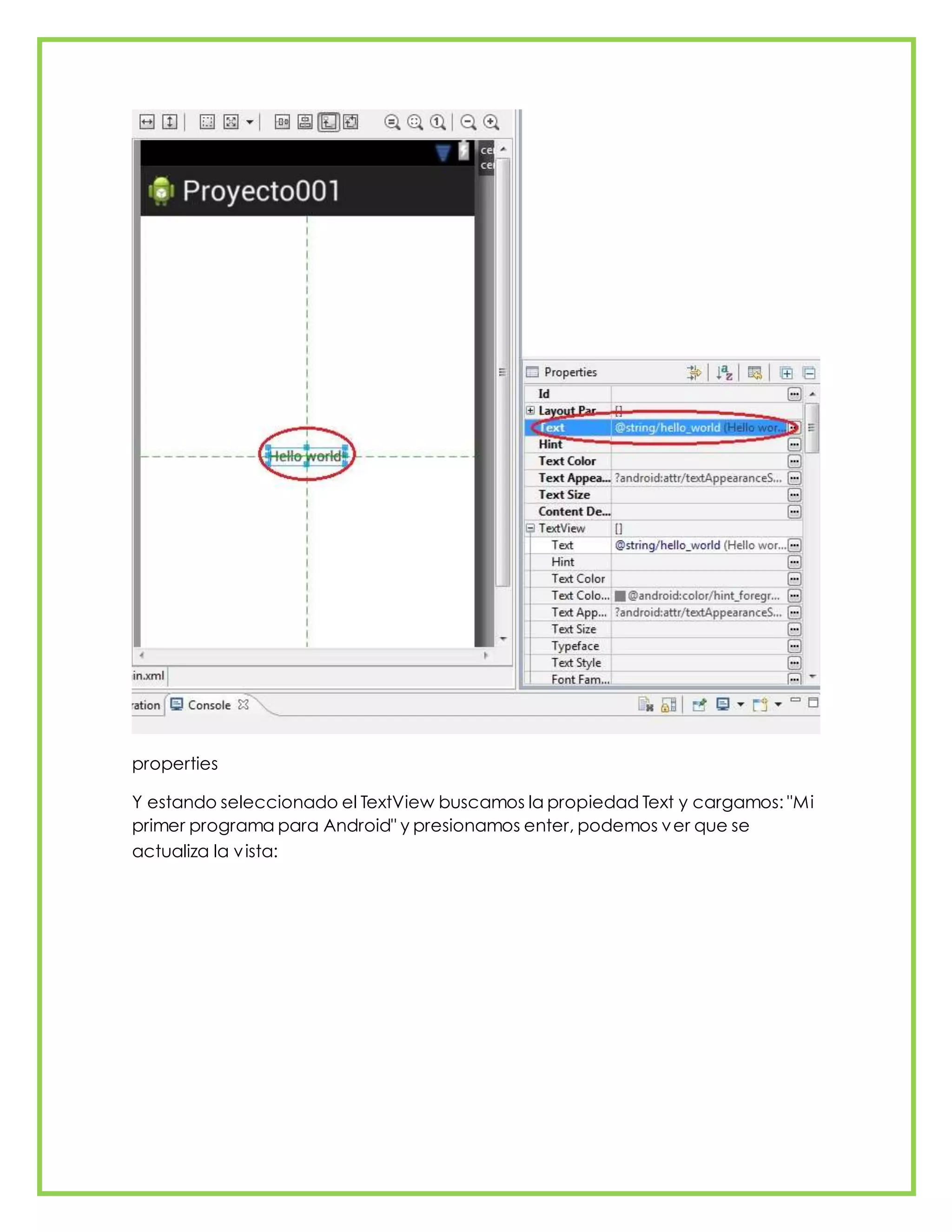 properties
Y estando seleccionado el TextView buscamos la propiedad Text y cargamos: "Mi
primer programa para Android" y presionamos enter, podemos ver que se
actualiza la vista:
 