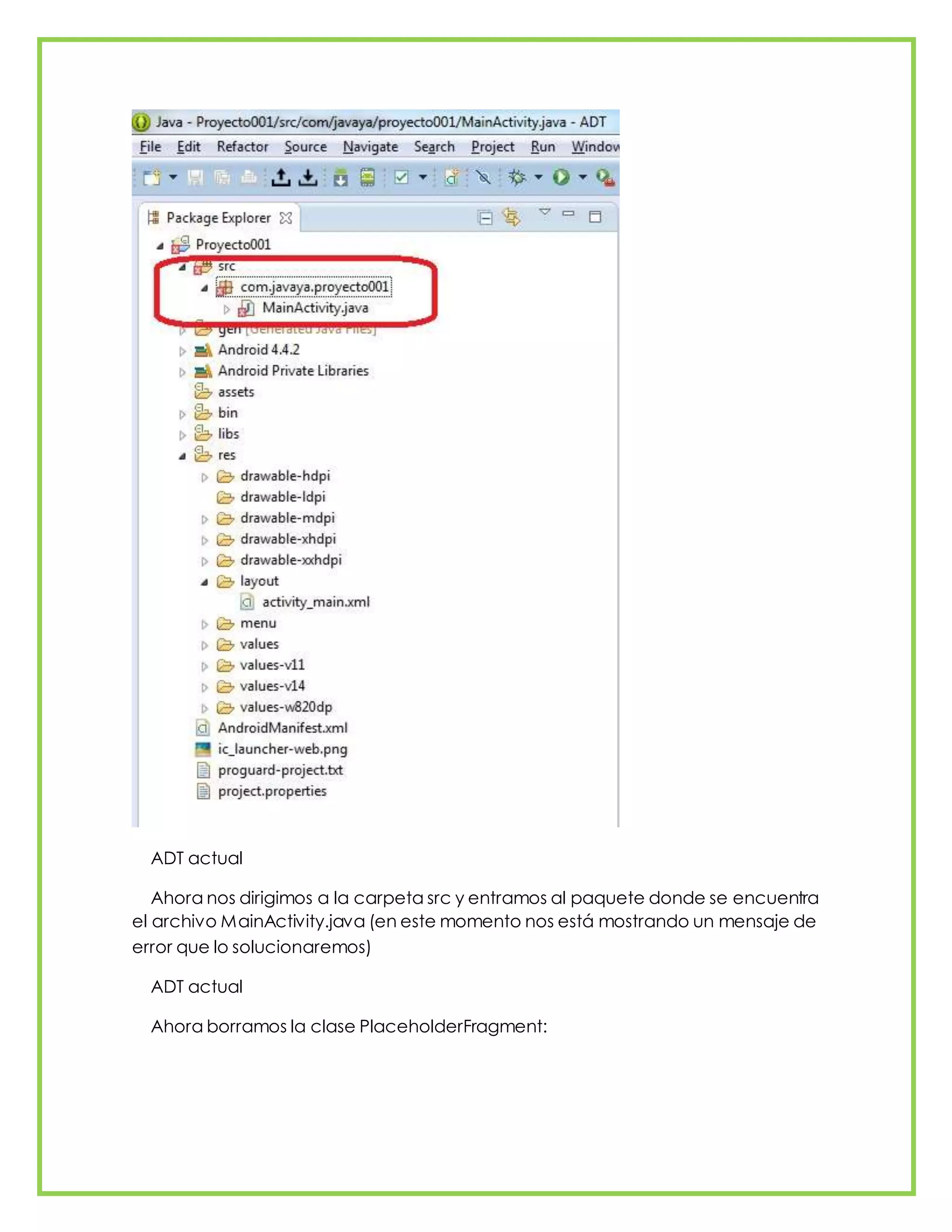 ADT actual
Ahora nos dirigimos a la carpeta src y entramos al paquete donde se encuentra
el archivo MainActivity.java (en este momento nos está mostrando un mensaje de
error que lo solucionaremos)
ADT actual
Ahora borramos la clase PlaceholderFragment:
 