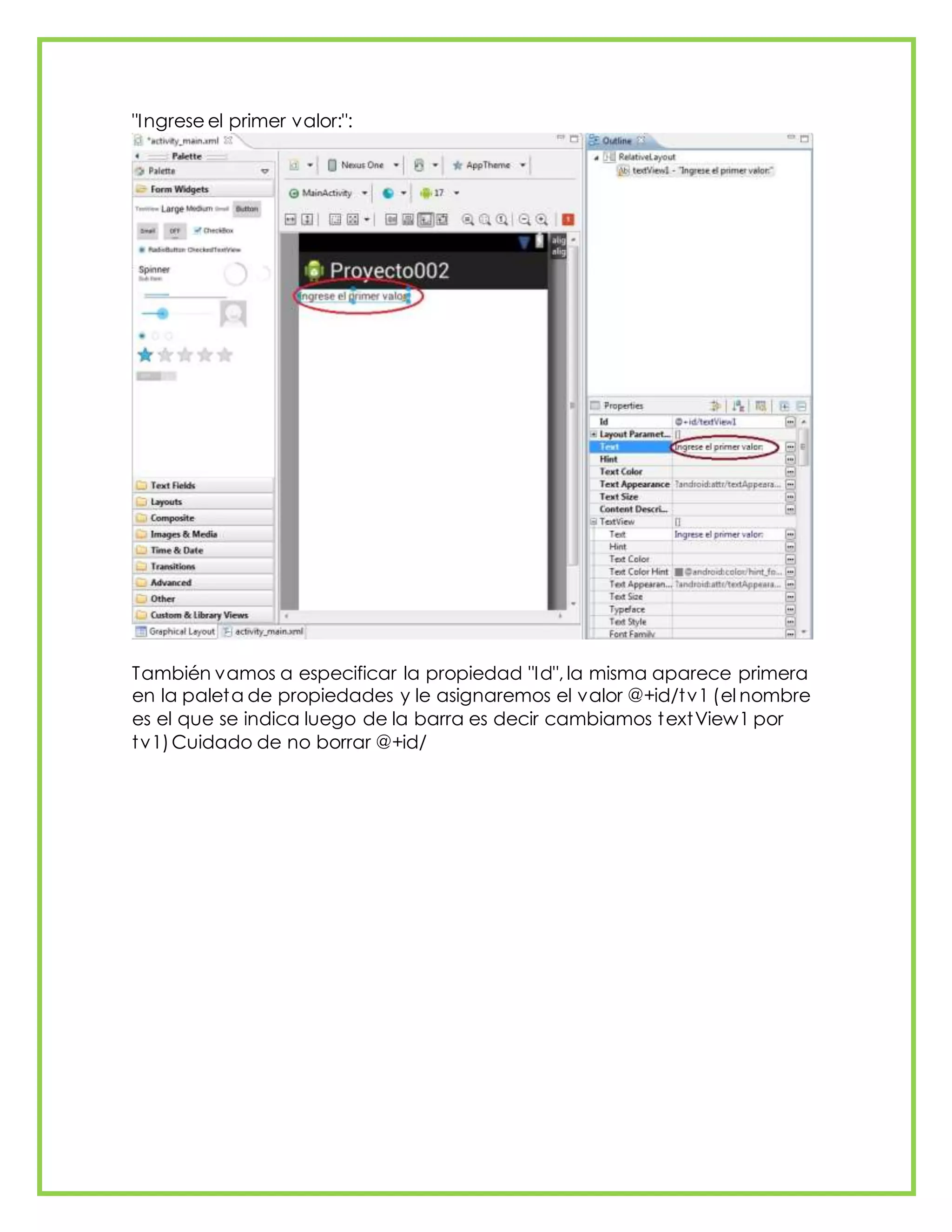 "Ingrese el primer valor:":
También vamos a especificar la propiedad "Id", la misma aparece primera
en la paleta de propiedades y le asignaremos el valor @+id/tv1 (el nombre
es el que se indica luego de la barra es decir cambiamos textView1 por
tv1)Cuidado de no borrar @+id/
 