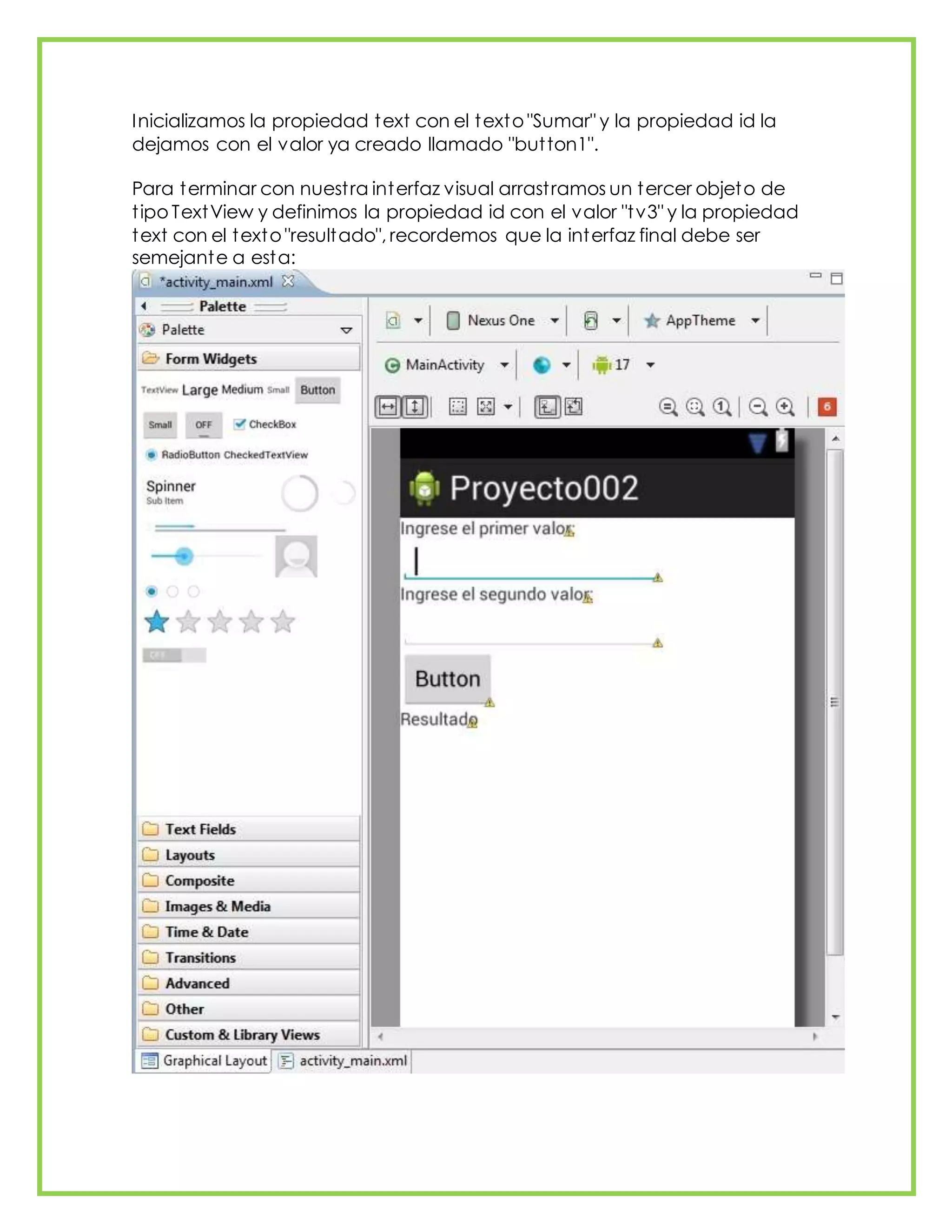 Inicializamos la propiedad text con el texto "Sumar" y la propiedad id la
dejamos con el valor ya creado llamado "button1".
Para terminar con nuestra interfaz visual arrastramos un tercer objeto de
tipo TextView y definimos la propiedad id con el valor "tv3" y la propiedad
text con el texto "resultado", recordemos que la interfaz final debe ser
semejante a esta:
 