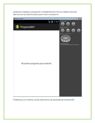 podremos empezar a programar verdaderamente. El único objetivo de este
ejercicio es recordar los pasos para crear un proyecto.
Problemas con la última versión del entorno de desarrollode Android ADT
 