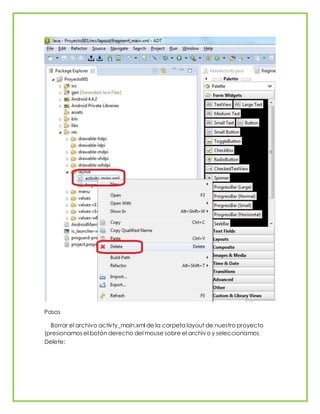 Pasos
Borrar el archivo activty_main.xml de la carpeta layout de nuestro proyecto
(presionamos el botón derecho del mouse sobre el archivo y seleccionamos
Delete:
 