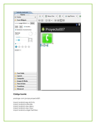 Código fuente:
package com.javaya.proyecto007;
import android.app.Activity;
import android.os.Bundle;
import android.view.Menu;
import android.view.View;
import android.widget.TextView;
 