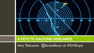 Amy DeLouise @brandbuzz at #GVExpo
4 KEYS TO HACKING FREELANCE
 