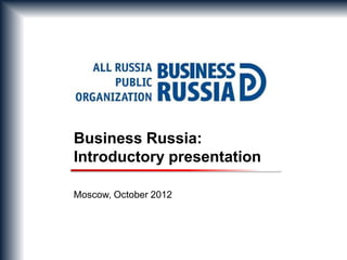 Business Russia:
Introductory presentation

Moscow, October 2012
 