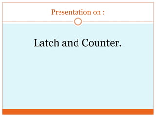 Presentation on :
Latch and Counter.
 