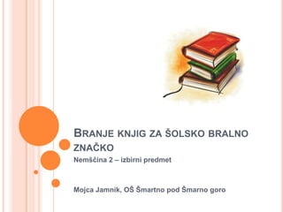 Branje knjig za šolsko bralno značko	 Nemščina 2 – izbirni predmet Mojca Jamnik, OŠ Šmartno pod Šmarno goro 