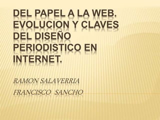 DEL PAPEL A LA WEB.
EVOLUCION Y CLAVES
DEL DISEÑO
PERIODISTICO EN
INTERNET.
RAMON SALAVERRIA
FRANCISCO SANCHO
 