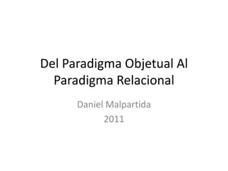 Del Paradigma Objetual Al
  Paradigma Relacional
      Daniel Malpartida
            2011
 