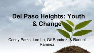 Del Paso Heights: Youth
& Change
Casey Parks, Lee Lo, Gil Ramirez, & Raquel
Ramirez
 