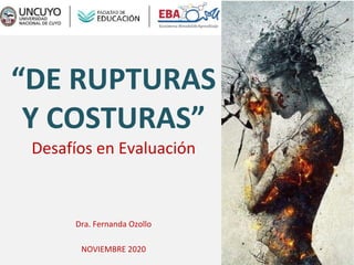 “DE RUPTURAS
Y COSTURAS”
Desafíos en Evaluación
Dra. Fernanda Ozollo
NOVIEMBRE 2020
 
