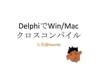 DelphiでWin/Mac
クロスコンパイル
    大場@tworks
 