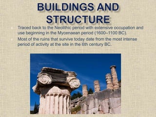  Traced back to the Neolithic period with extensive occupation and
use beginning in the Mycenaean period (1600–1100 BC).
 Most of the ruins that survive today date from the most intense
period of activity at the site in the 6th century BC.
 