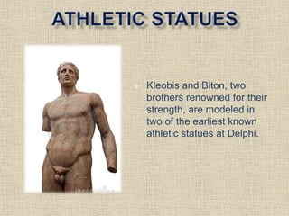  Kleobis and Biton, two
brothers renowned for their
strength, are modeled in
two of the earliest known
athletic statues at Delphi.
 