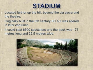  Located further up the hill, beyond the via sacra and
the theatre.
 Originally built in the 5th century BC but was altered
in later centuries.
 It could seat 6500 spectators and the track was 177
metres long and 25.5 metres wide.
 