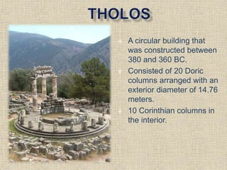  A circular building that
was constructed between
380 and 360 BC.
 Consisted of 20 Doric
columns arranged with an
exterior diameter of 14.76
meters.
 10 Corinthian columns in
the interior.
 