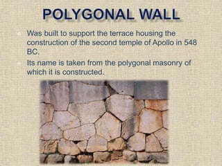  Was built to support the terrace housing the
construction of the second temple of Apollo in 548
BC.
 Its name is taken from the polygonal masonry of
which it is constructed.
 