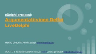 eDelphi-prosessi:
Argumentatiivinen Delfoi
LiveDelphi
OSAT 1-4: Youtube/eDelphin etusivu: ohjeet, manageriohjeet http://bit.ly/2RBLiz4
Hannu Linturi & Antti Kauppi www.metodix.fi
 