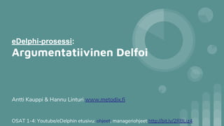 eDelphi-prosessi:
Argumentatiivinen Delfoi
OSAT 1-4: Youtube/eDelphin etusivu: ohjeet, manageriohjeet http://bit.ly/2RBLiz4
Antti Kauppi & Hannu Linturi www.metodix.fi
 