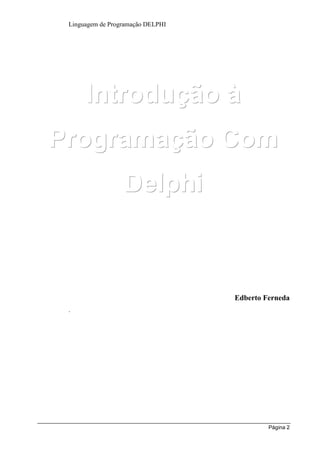 Linguagem de Programação DELPHI




      Introdução à
Programação Com
                  Delphi



                                   Edberto Ferneda
 .




                                            Página 2
 