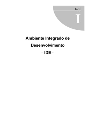 Parte




                        I
Ambiente Integrado de
  Desenvolvimento
       − IDE −
 