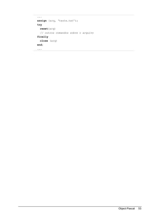 ...
assign (arq, ‘teste.txt’);
try
 reset(arq)
 // outros comandos sobre o arquivo
finally
 close (arq)
end;
...




                                      Object Pascal   53
 