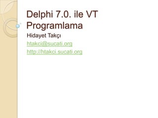 Delphi 7.0. ile VT
Programlama
Hidayet Takçı
htakci@sucati.org
http://htakci.sucati.org
 