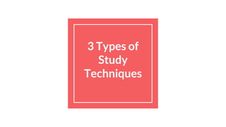 3 Types of
Study
Techniques
 