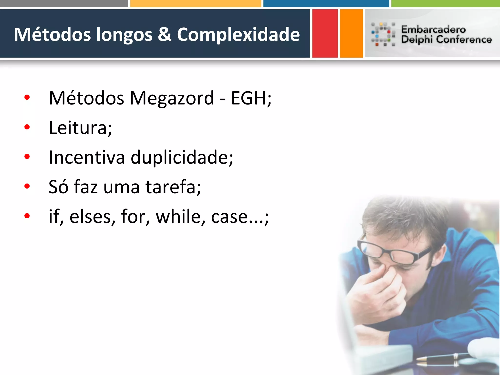 Métodos longos & Complexidade


 •   Métodos Megazord - EGH;
 •   Leitura;
 •   Incentiva duplicidade;
 •   Só faz uma tarefa;
 •   if, elses, for, while, case...;
 