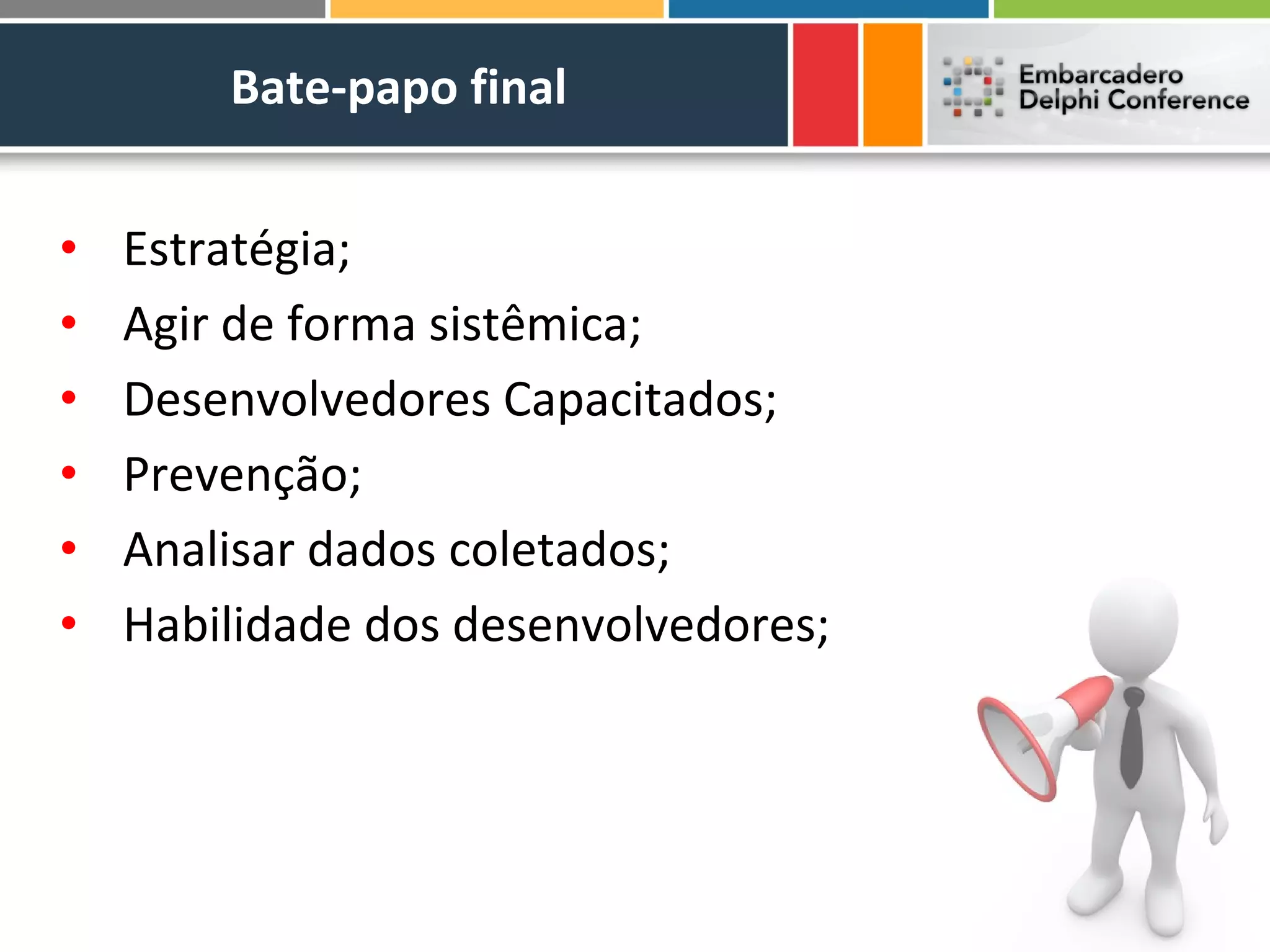 Bate-papo final


•   Estratégia;
•   Agir de forma sistêmica;
•   Desenvolvedores Capacitados;
•   Prevenção;
•   Analisar dados coletados;
•   Habilidade dos desenvolvedores;
 