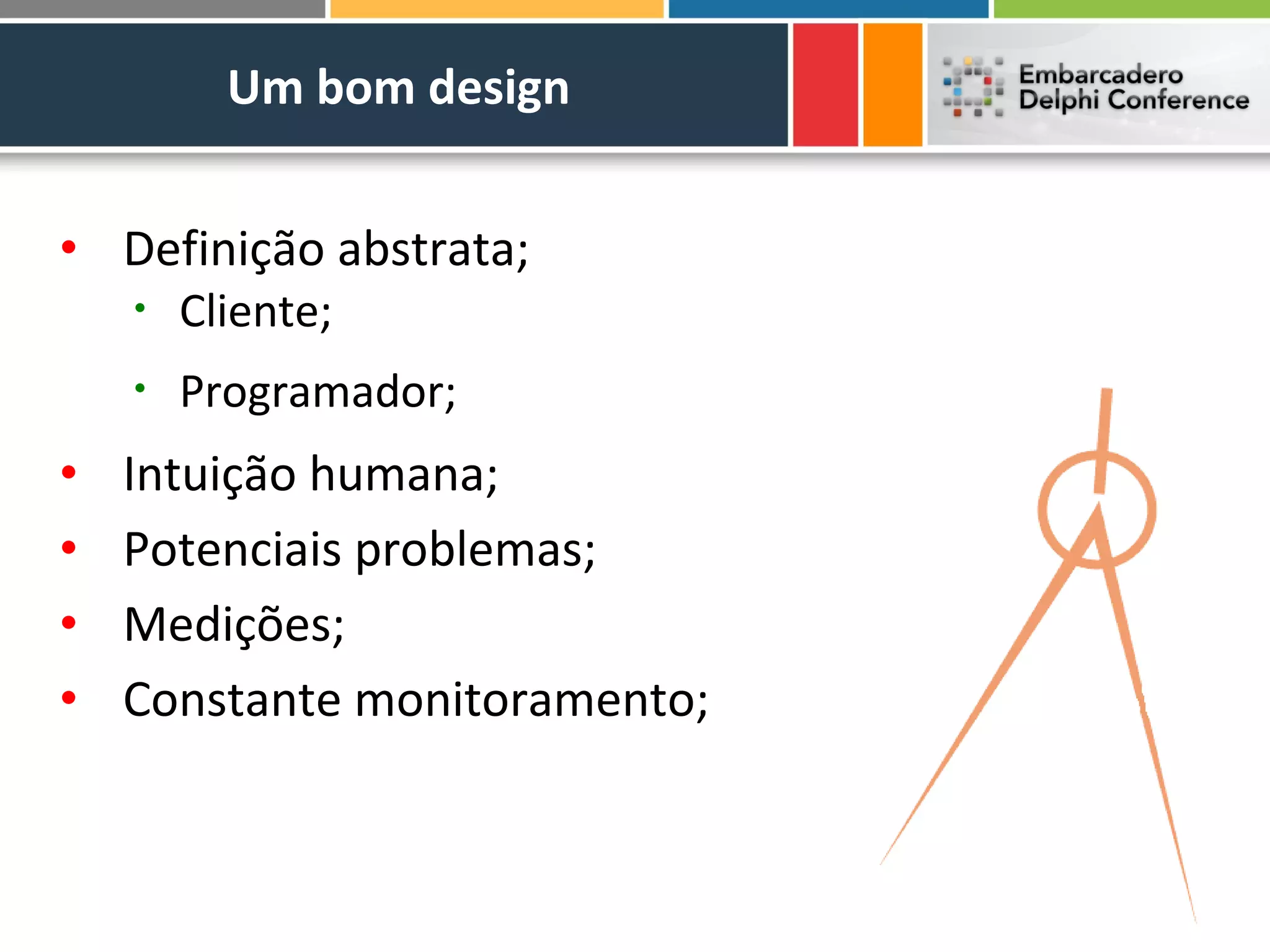 Um bom design


• Definição abstrata;
    •   Cliente;
    •   Programador;
•   Intuição humana;
•   Potenciais problemas;
•   Medições;
•   Constante monitoramento;
 