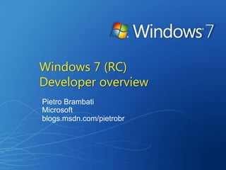 Windows 7 (RC)
Developer overview
Pietro Brambati
Microsoft
blogs.msdn.com/pietrobr
 