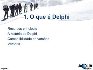 1. O que é Delphi - Recursos principais - A história do Delphi  - Compatibilidade de versões - Versões Página 11 