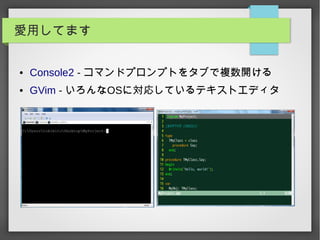 愛用してます
● Console2 - コマンドプロンプトをタブで複数開ける
● GVim - いろんなOSに対応しているテキストエディタ
 