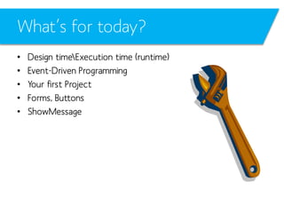 What’s for today?
•
•
•
•
•

Design timeExecution time (runtime)
Event-Driven Programming
Your first Project
Forms, Buttons
ShowMessage

 