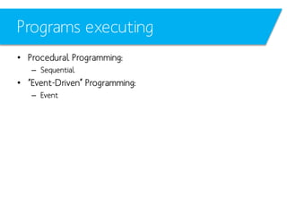 Programs executing
• Procedural Programming:
– Sequential

• “Event-Driven” Programming:
– Event

 