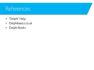 References
• ‘Delphi’ Help
• Delphibasics.co.uk
• Delphi Books

 