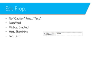 Edit Prop.
•
•
•
•
•

No “Caption” Prop., “Text”.
PassWord
Visible, Enabled
Hint, ShowHint
Top, Left

 