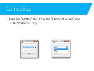 ComboBox
• Look like “ListBox”, but it’s a one “Choice at a time” one.
– No “MultiSelect” Prop.

 