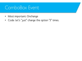 ComboBox Event
• Most important: Onchange
• Code: let’s “just” change the option “3” times.

 